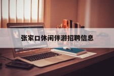 海门张家口休闲伴游雇用信息(张家口休闲伴游雇用信息最新)
