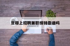 海门豆瓣上雇用兼职模特靠谱吗的简单介绍
