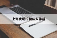 海门上海夜场雇用私家伴游(上海雇用高端伴游一天20万)