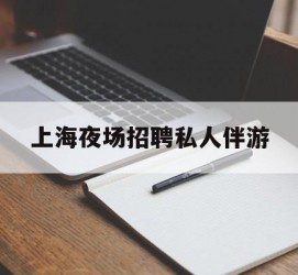 海门上海夜场雇用私家伴游(上海雇用高端伴游一天20万)