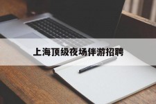 海门上海顶级夜场伴游雇用(上海顶级夜场伴游雇用网)