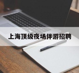 海门上海顶级夜场伴游雇用(上海顶级夜场伴游雇用网)