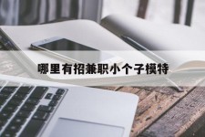 海门哪里有招兼职小个子模特(哪里有招兼职小个子模特的)