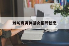 海门潍坊商务伴游女雇用信息的简单介绍