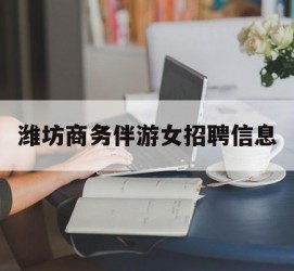 海门潍坊商务伴游女雇用信息的简单介绍