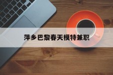 海门萍乡巴黎春天模特兼职(萍乡巴黎春天模特兼职雇用)