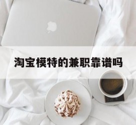 海门淘宝模特的兼职靠谱吗(淘宝上的兼职模特是实的吗)