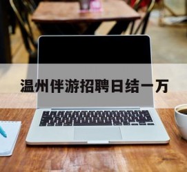 海门包罗温州伴游雇用日结一万的词条