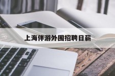 海门上海伴游外围雇用日薪(上海雇用伴游年薪8000万)