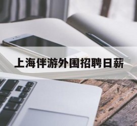 海门上海伴游外围雇用日薪(上海雇用伴游年薪8000万)