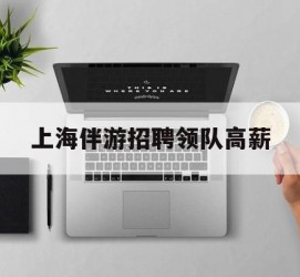 海门上海伴游雇用领队高薪(上海导游招工)