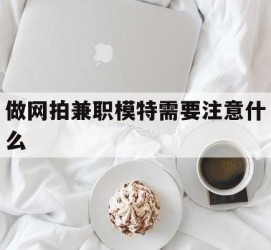 海门做网拍兼职模特需要留意什么(做网拍模特好欠好)