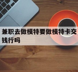 海门关于兼职去做模特要做模特卡交钱行吗的信息